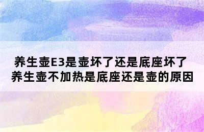 养生壶E3是壶坏了还是底座坏了 养生壶不加热是底座还是壶的原因